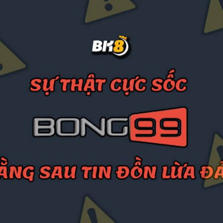 Sự thật cực sốc đằng sau tin đồn Bong99 lừa đảo 